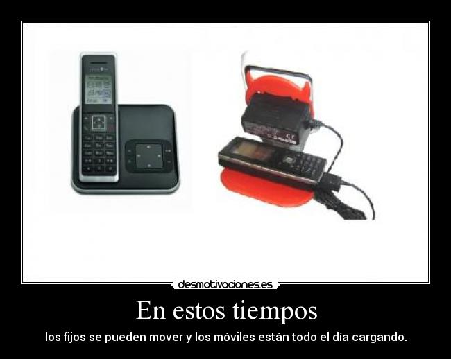 En estos tiempos - los fijos se pueden mover y los móviles están todo el día cargando.