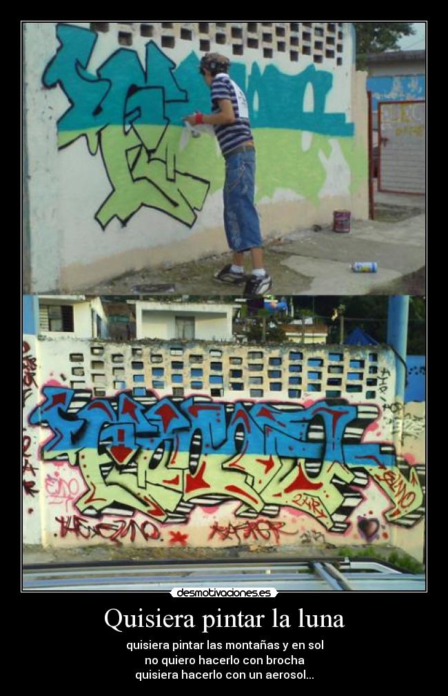Quisiera pintar la luna - quisiera pintar las montañas y en sol
no quiero hacerlo con brocha
quisiera hacerlo con un aerosol...