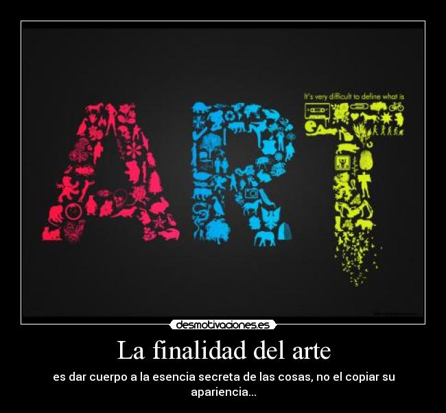 La finalidad del arte - es dar cuerpo a la esencia secreta de las cosas, no el copiar su apariencia...