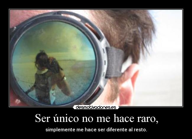 Ser único no me hace raro, - simplemente me hace ser diferente al resto.