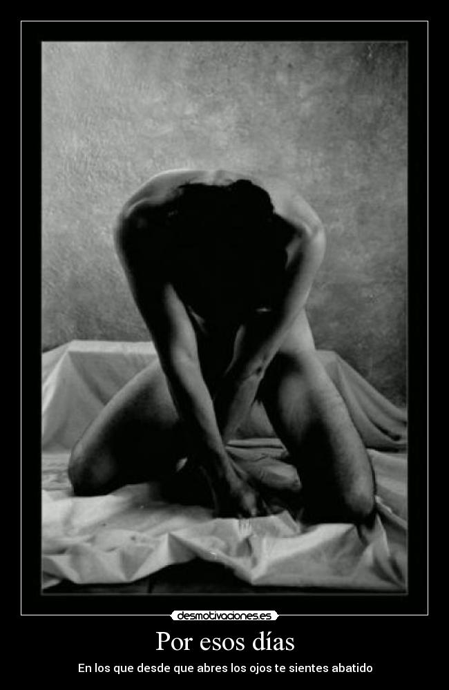 Por esos días - En los que desde que abres los ojos te sientes abatido