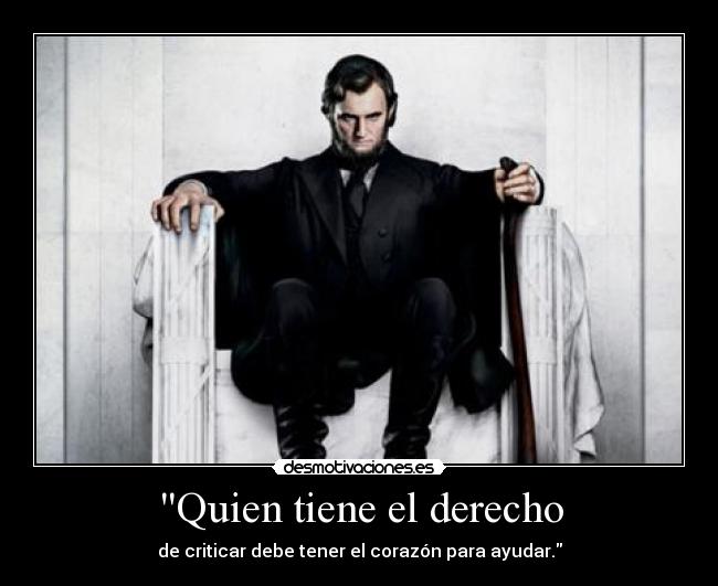 Quien tiene el derecho - de criticar debe tener el corazón para ayudar.