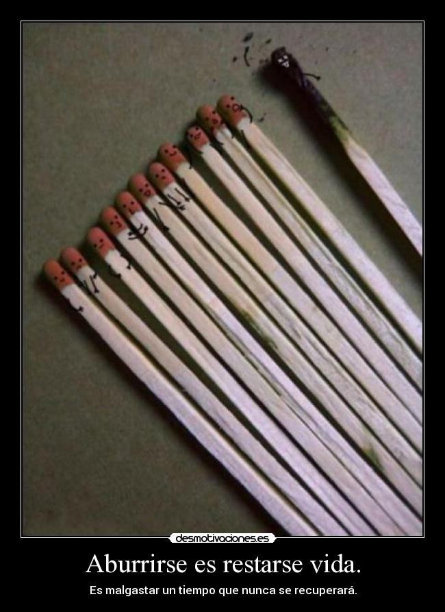 Aburrirse es restarse vida. -