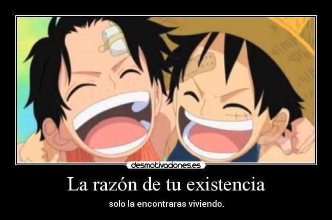 La razón de tu existencia - solo la encontraras viviendo.