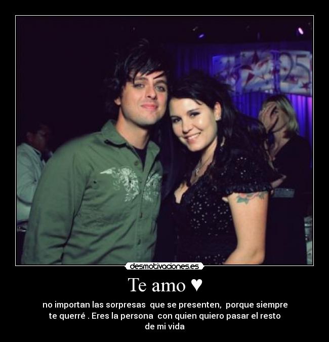 Te amo ♥ - no importan las sorpresas  que se presenten,  porque siempre
te querré . Eres la persona  con quien quiero pasar el resto
de mi vida