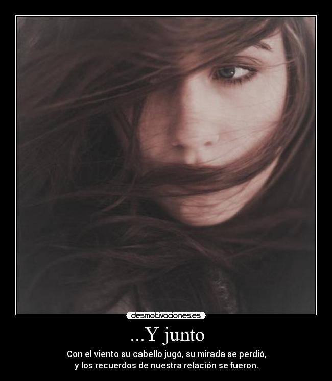...Y junto - Con el viento su cabello jugó, su mirada se perdió,
y los recuerdos de nuestra relación se fueron.