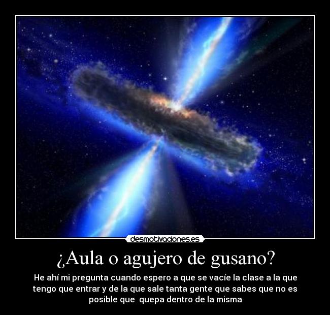 ¿Aula o agujero de gusano? - He ahí mi pregunta cuando espero a que se vacíe la clase a la que
tengo que entrar y de la que sale tanta gente que sabes que no es
posible que  quepa dentro de la misma