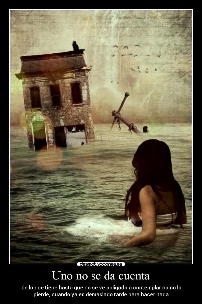 Uno no se da cuenta - de lo que tiene hasta que no se ve obligado a contemplar cómo lo
pierde, cuando ya es demasiado tarde para hacer nada