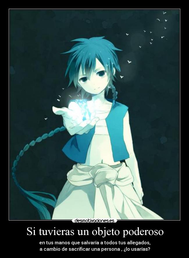 Si tuvieras un objeto poderoso - en tus manos que salvaría a todos tus allegados,
a cambio de sacrificar una persona , ¿lo usarías?