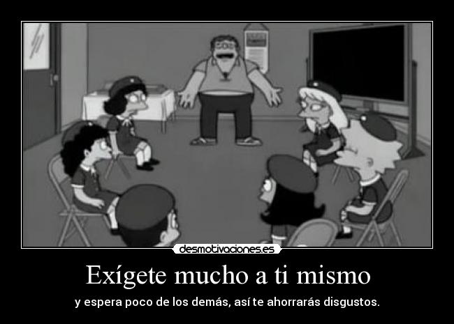 Exígete mucho a ti mismo - y espera poco de los demás, así te ahorrarás disgustos.