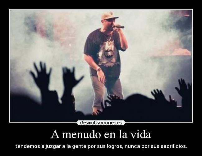 A menudo en la vida - tendemos a juzgar a la gente por sus logros, nunca por sus sacrificios.
