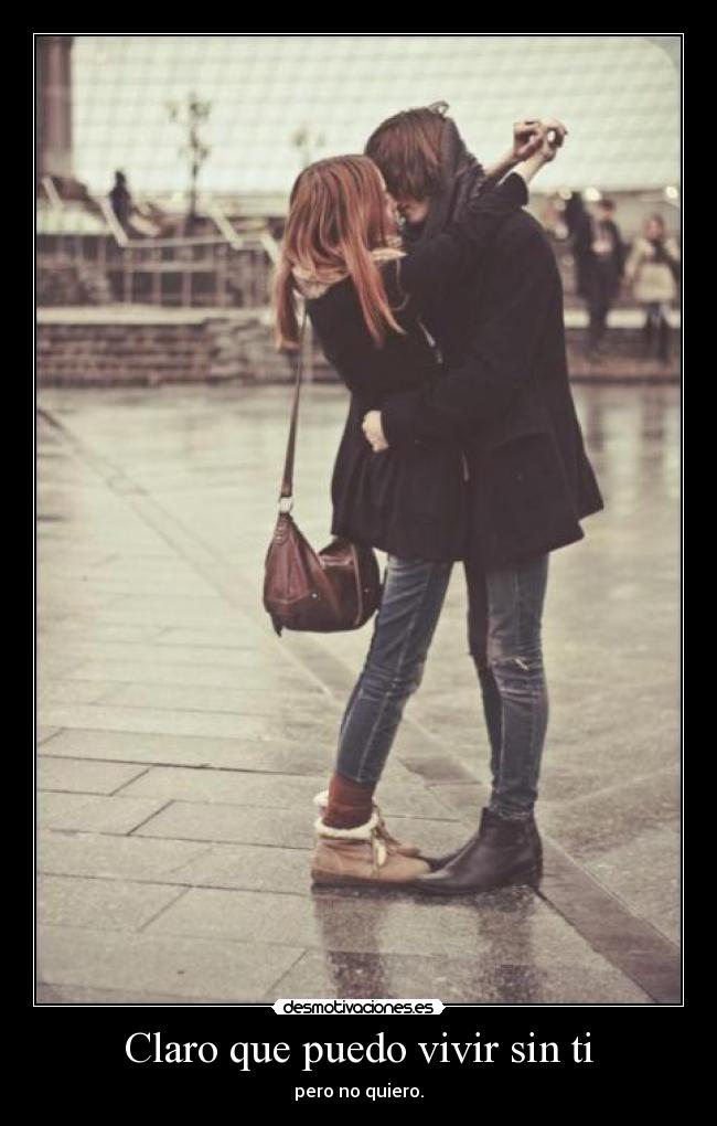 Claro que puedo vivir sin ti - pero no quiero.