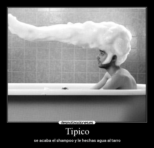 Tipico - se acaba el shampoo y le hechas agua al tarro