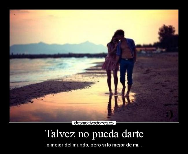 Talvez no pueda darte - lo mejor del mundo, pero si lo mejor de mi... ♥
