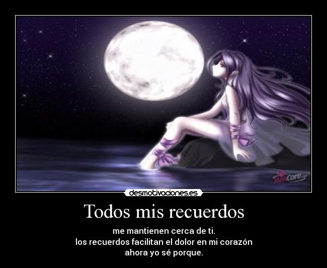 Todos mis recuerdos - me mantienen cerca de ti.
los recuerdos facilitan el dolor en mi corazón
ahora yo sé porque.