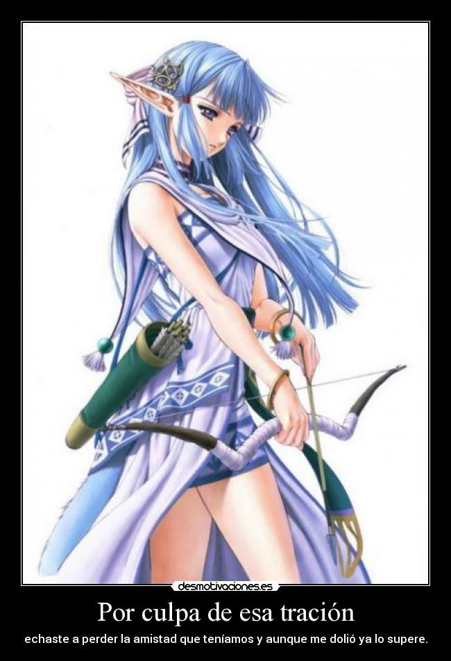 Por culpa de esa tración - echaste a perder la amistad que teníamos y aunque me dolió ya lo supere.