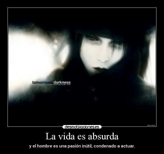 La vida es absurda - y el hombre es una pasión inútil, condenado a actuar.