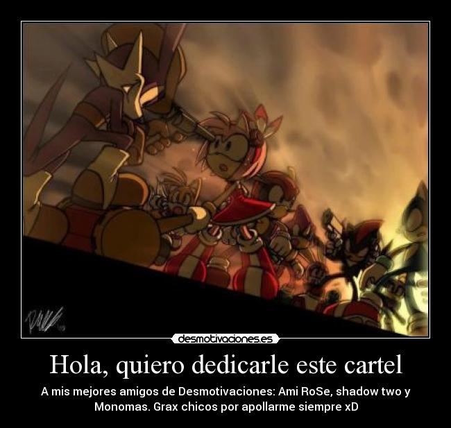 Hola, quiero dedicarle este cartel - A mis mejores amigos de Desmotivaciones: Ami RoSe, shadow two y
Monomas. Grax chicos por apollarme siempre xD