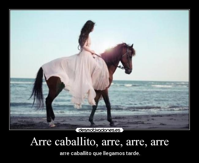 Arre caballito, arre, arre, arre - arre caballito que llegamos tarde.