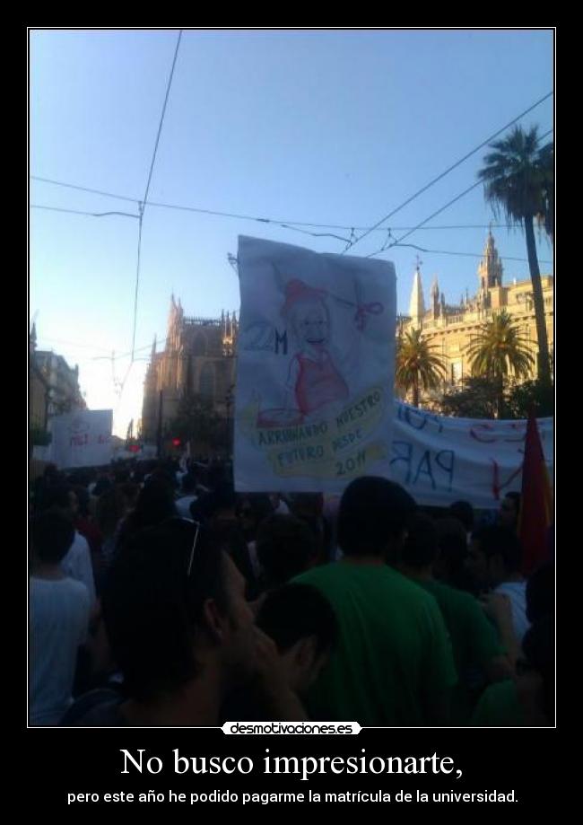 No busco impresionarte, - pero este año he podido pagarme la matrícula de la universidad.