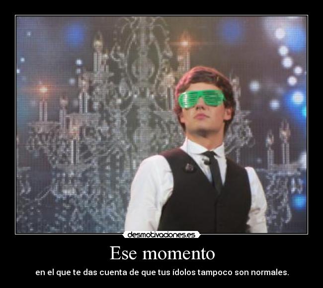 Ese momento - en el que te das cuenta de que tus ídolos tampoco son normales.