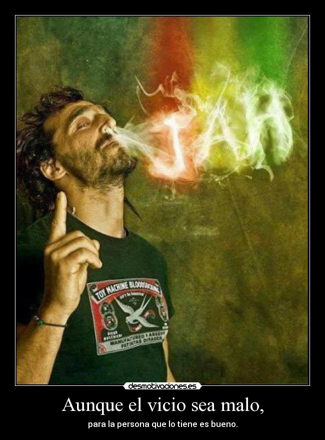 Aunque el vicio sea malo, -