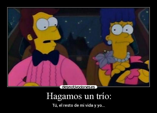 Hagamos un trío: - Tú, el resto de mi vida y yo...