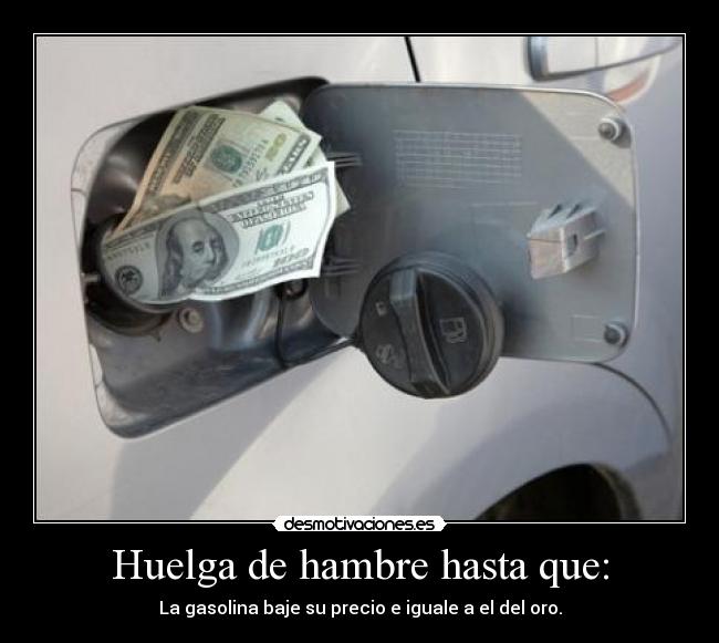 Huelga de hambre hasta que: - La gasolina baje su precio e iguale a el del oro.