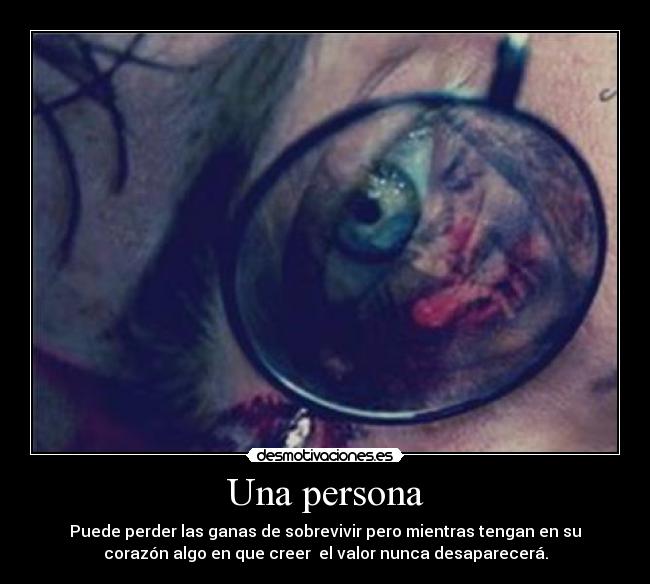 Una persona - Puede perder las ganas de sobrevivir pero mientras tengan en su
corazón algo en que creer  el valor nunca desaparecerá.