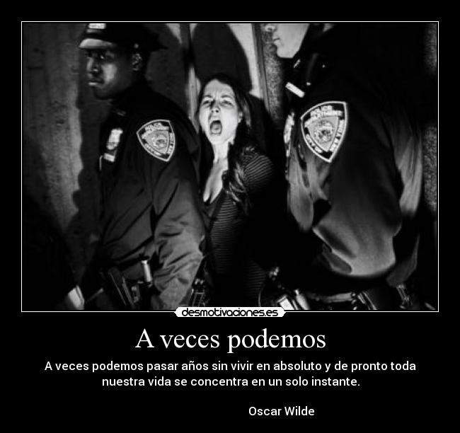 A veces podemos - A veces podemos pasar años sin vivir en absoluto y de pronto toda
nuestra vida se concentra en un solo instante.
                                                                      
                                    Oscar Wilde