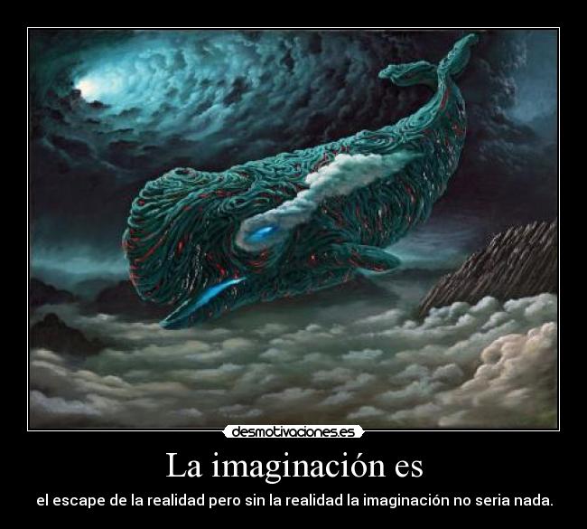 La imaginación es - el escape de la realidad pero sin la realidad la imaginación no seria nada.