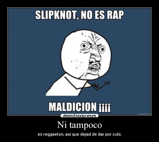 Ni tampoco - es reggaeton, así que dejad de dar por culo.