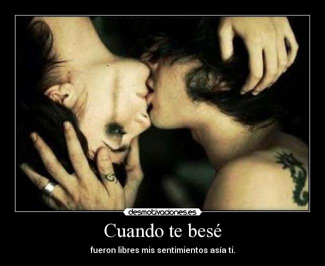 Cuando te besé - fueron libres mis sentimientos asía ti.