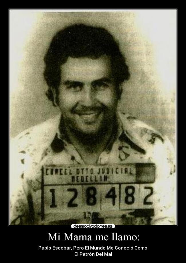 Mi Mama me llamo: - Pablo Escobar, Pero El Mundo Me Conoció Como:
El Patrón Del Mal