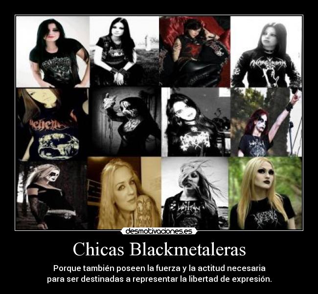 Chicas Blackmetaleras - Porque también poseen la fuerza y la actitud necesaria
para ser destinadas a representar la libertad de expresión.