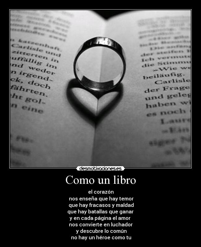 Como un libro - el corazón
 nos enseña que hay temor
 que hay fracasos y maldad
 que hay batallas que ganar 
y en cada página el amor 
nos convierte en luchador
 y descubre lo común
 no hay un héroe como tu