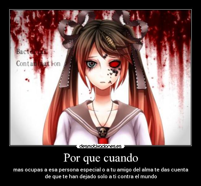 Por que cuando - mas ocupas a esa persona especial o a tu amigo del alma te das cuenta
de que te han dejado solo a ti contra el mundo