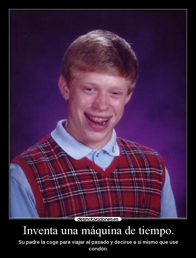 Inventa una máquina de tiempo. - Su padre la coge para viajar al pasado y decirse a si mismo que use condón.