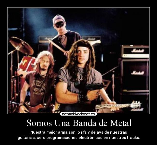 Somos Una Banda de Metal - Nuestra mejor arma son lo rifs y delays de nuestras
guitarras, cero programaciones electrónicas en nuestros tracks.