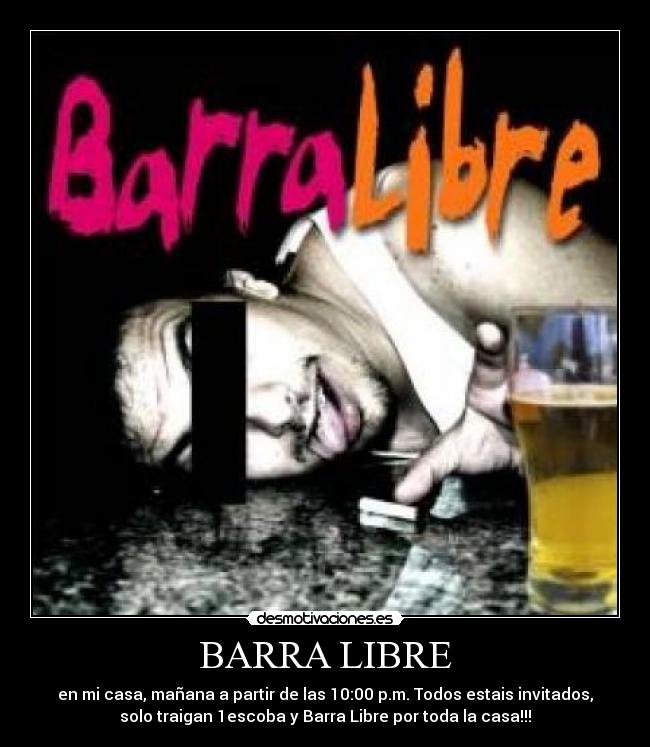 BARRA LIBRE - en mi casa, mañana a partir de las 10:00 p.m. Todos estais invitados,
solo traigan 1escoba y Barra Libre por toda la casa!!!