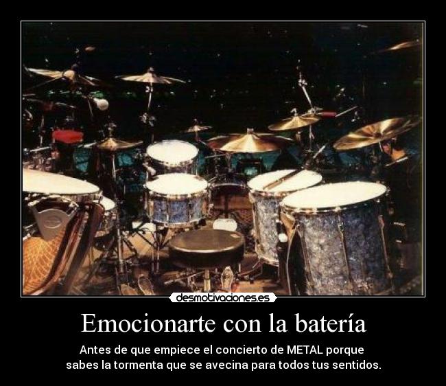 Emocionarte con la batería - Antes de que empiece el concierto de METAL porque
sabes la tormenta que se avecina para todos tus sentidos.