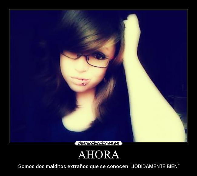 AHORA - Somos dos malditos extraños que se conocen JODIDAMENTE BIEN