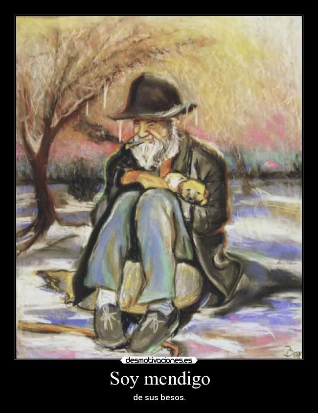 Soy mendigo - de sus besos.