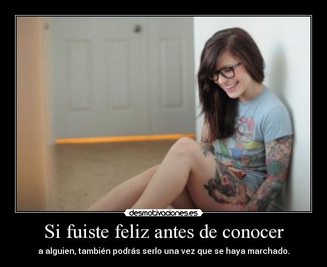 Si fuiste feliz antes de conocer - a alguien, también podrás serlo una vez que se haya marchado.