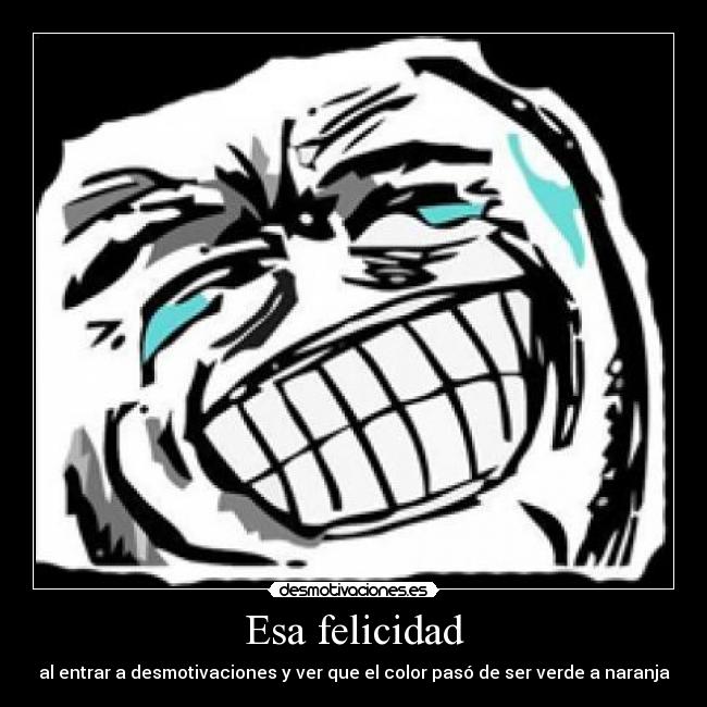 Esa felicidad - al entrar a desmotivaciones y ver que el color pasó de ser verde a naranja