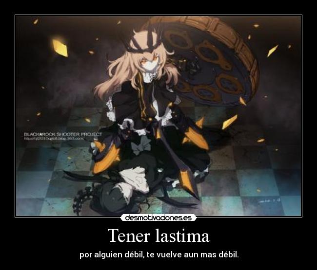 Tener lastima - por alguien débil, te vuelve aun mas débil.