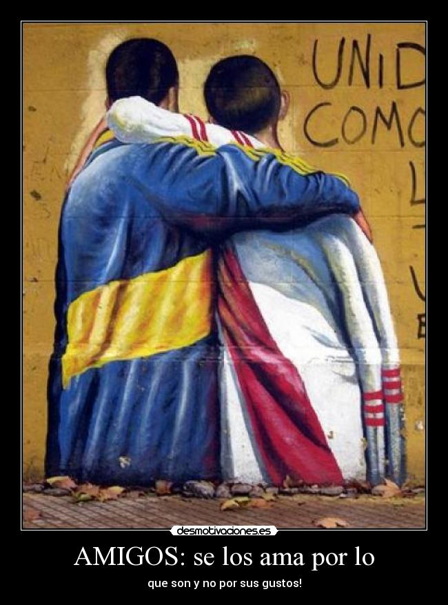 AMIGOS: se los ama por lo - que son y no por sus gustos!