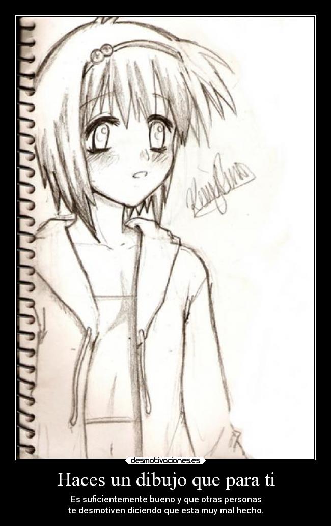 Haces un dibujo que para ti - Es suficientemente bueno y que otras personas
te desmotiven diciendo que esta muy mal hecho.