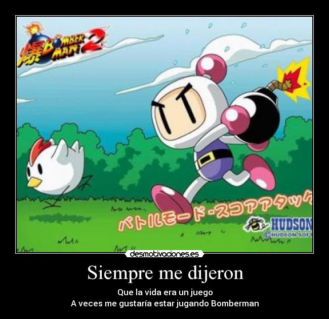Siempre me dijeron - Que la vida era un juego
A veces me gustaría estar jugando Bomberman