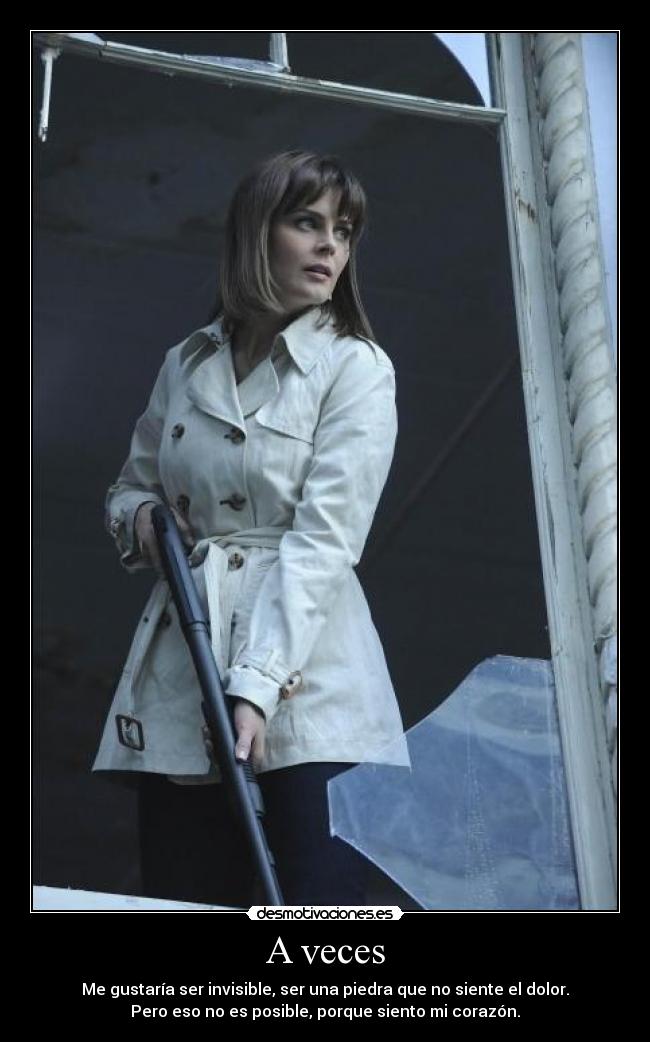 A veces - Me gustaría ser invisible, ser una piedra que no siente el dolor.
Pero eso no es posible, porque siento mi corazón.
